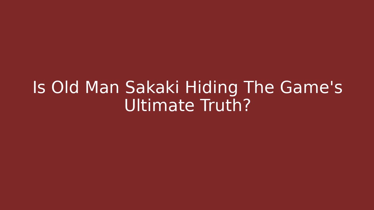 Is Old Man Sakaki Hiding The Game's Ultimate Truth?