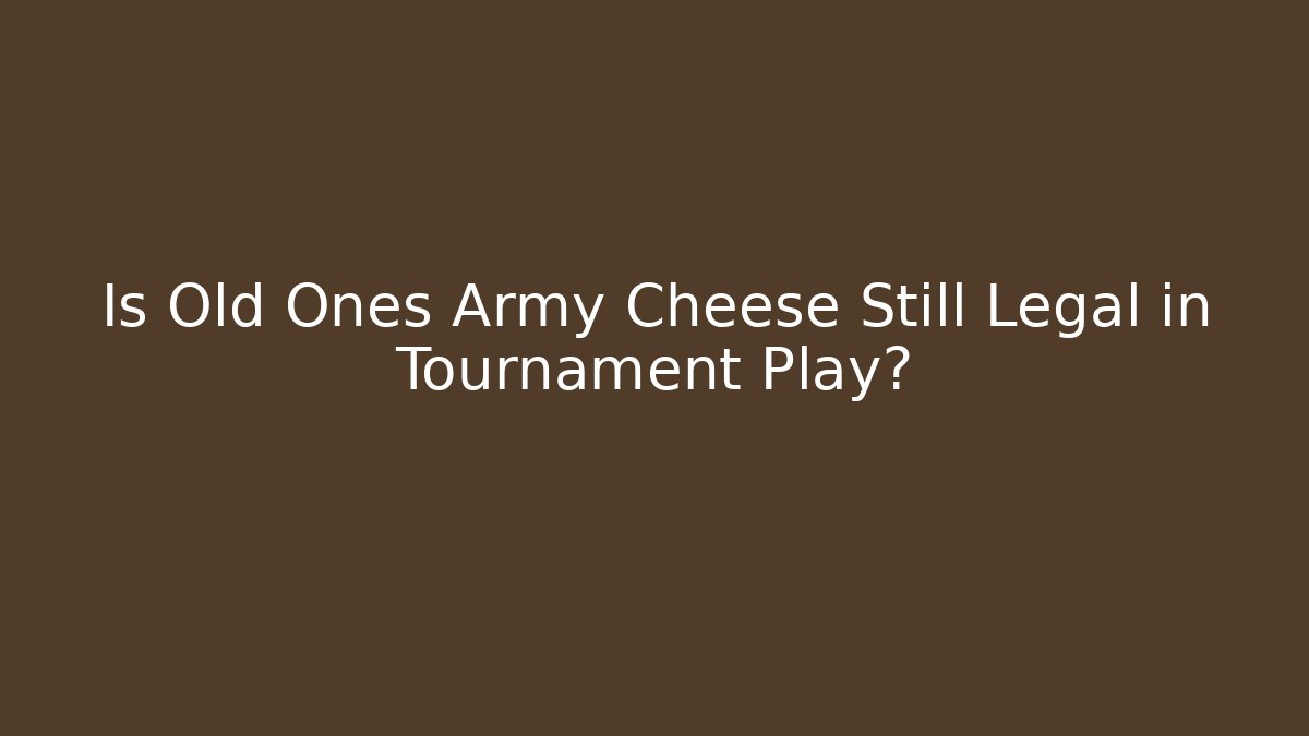 Is Old Ones Army Cheese Still Legal in Tournament Play?