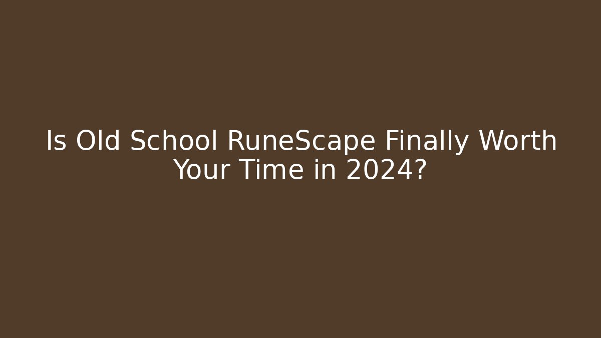 Is Old School RuneScape Finally Worth Your Time in 2024?