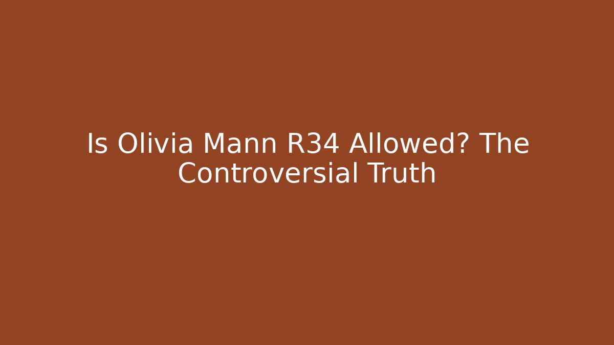 Is Olivia Mann R34 Allowed? The Controversial Truth