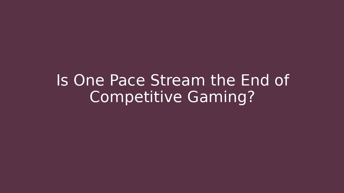 Is One Pace Stream the End of Competitive Gaming?