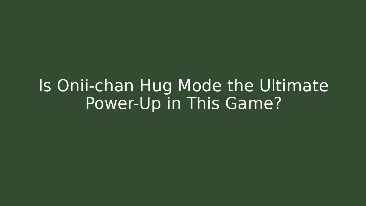 Is Onii-chan Hug Mode the Ultimate Power-Up in This Game?