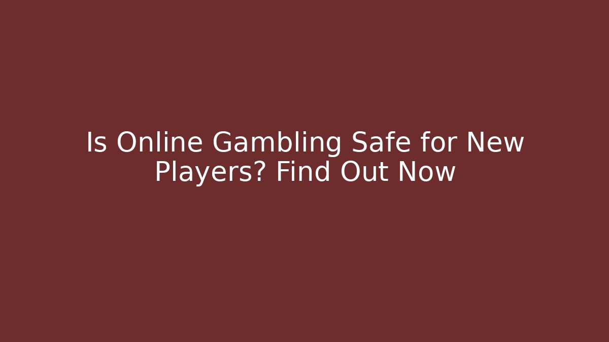 Is Online Gambling Safe for New Players? Find Out Now