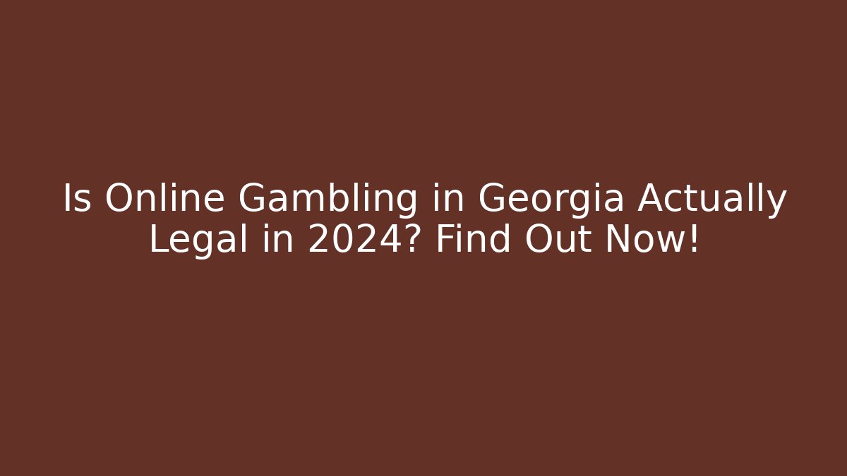 Is Online Gambling in Georgia Actually Legal in 2024? Find Out Now!