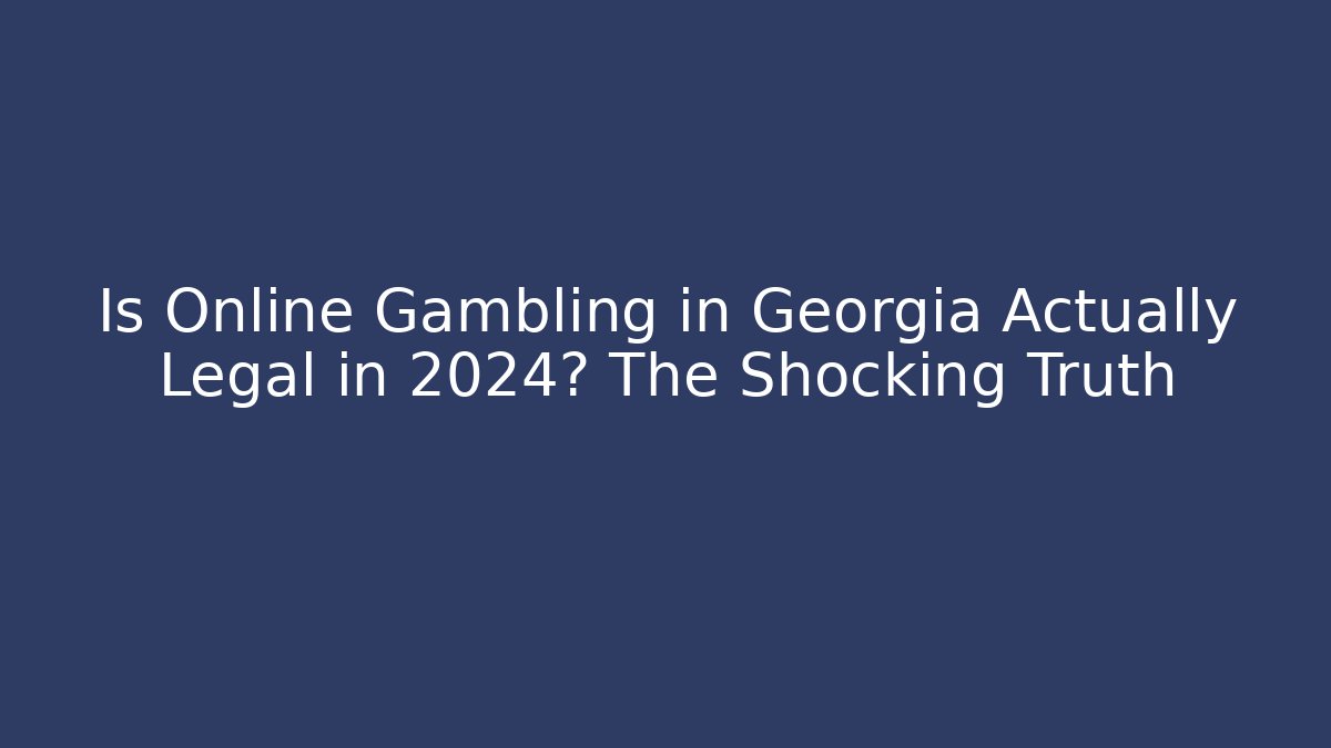 Is Online Gambling in Georgia Actually Legal in 2024? The Shocking Truth