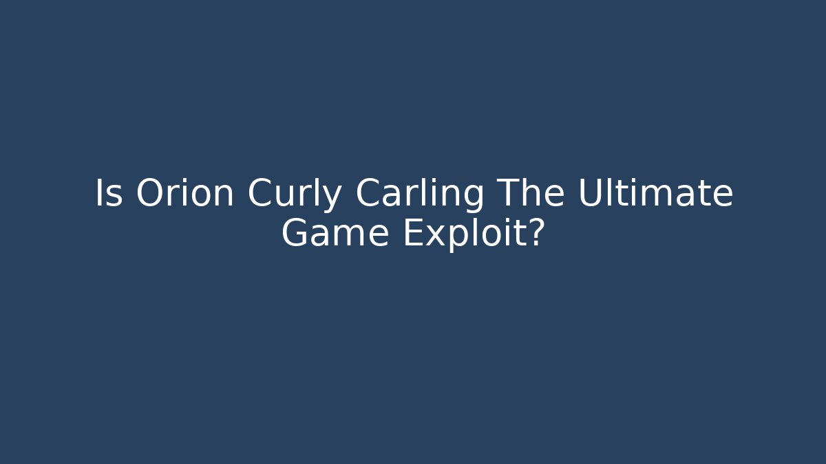 Is Orion Curly Carling The Ultimate Game Exploit?