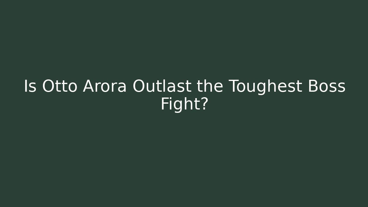 Is Otto Arora Outlast the Toughest Boss Fight?
