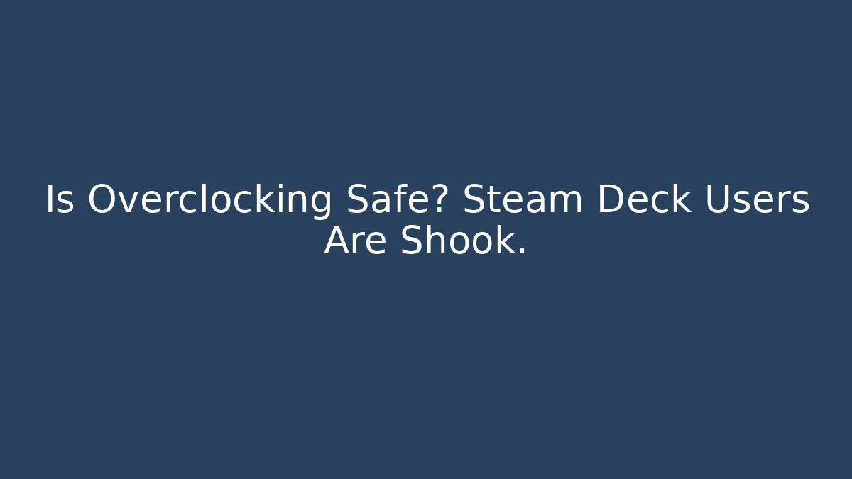 Is Overclocking Safe? Steam Deck Users Are Shook.
