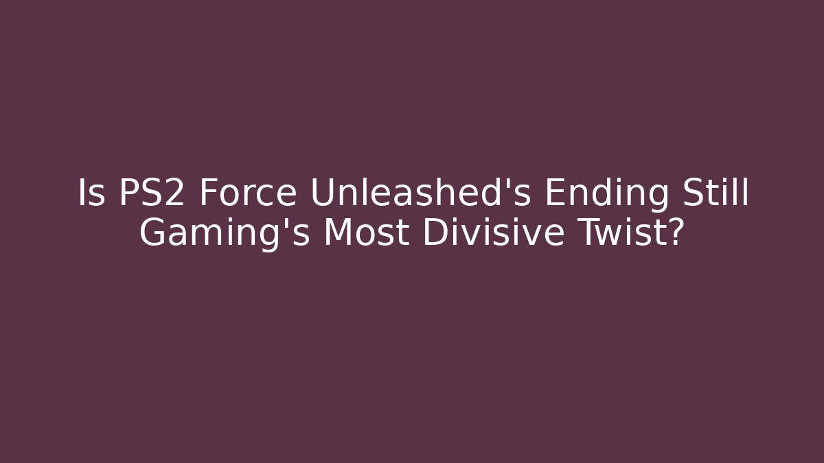 Is PS2 Force Unleashed's Ending Still Gaming's Most Divisive Twist?