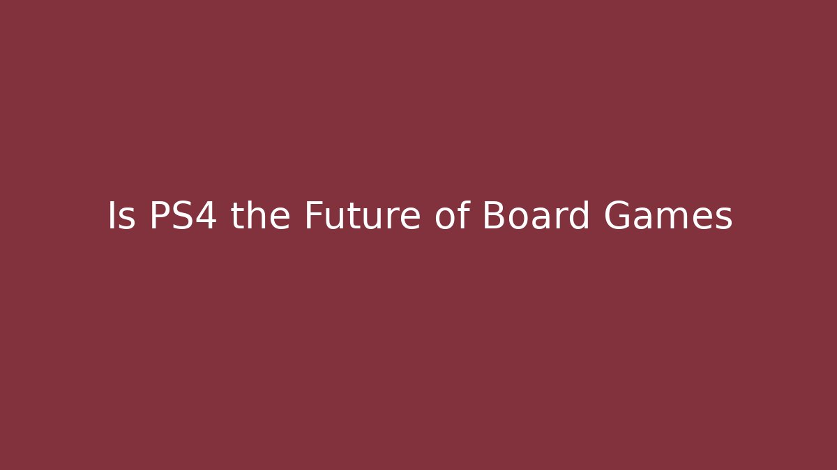 Is PS4 the Future of Board Games - Felix Cat Insurance