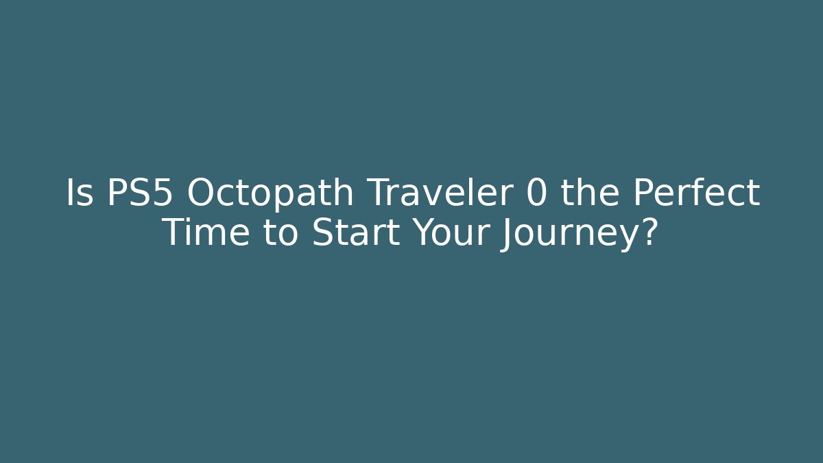 Is PS5 Octopath Traveler 0 the Perfect Time to Start Your Journey?