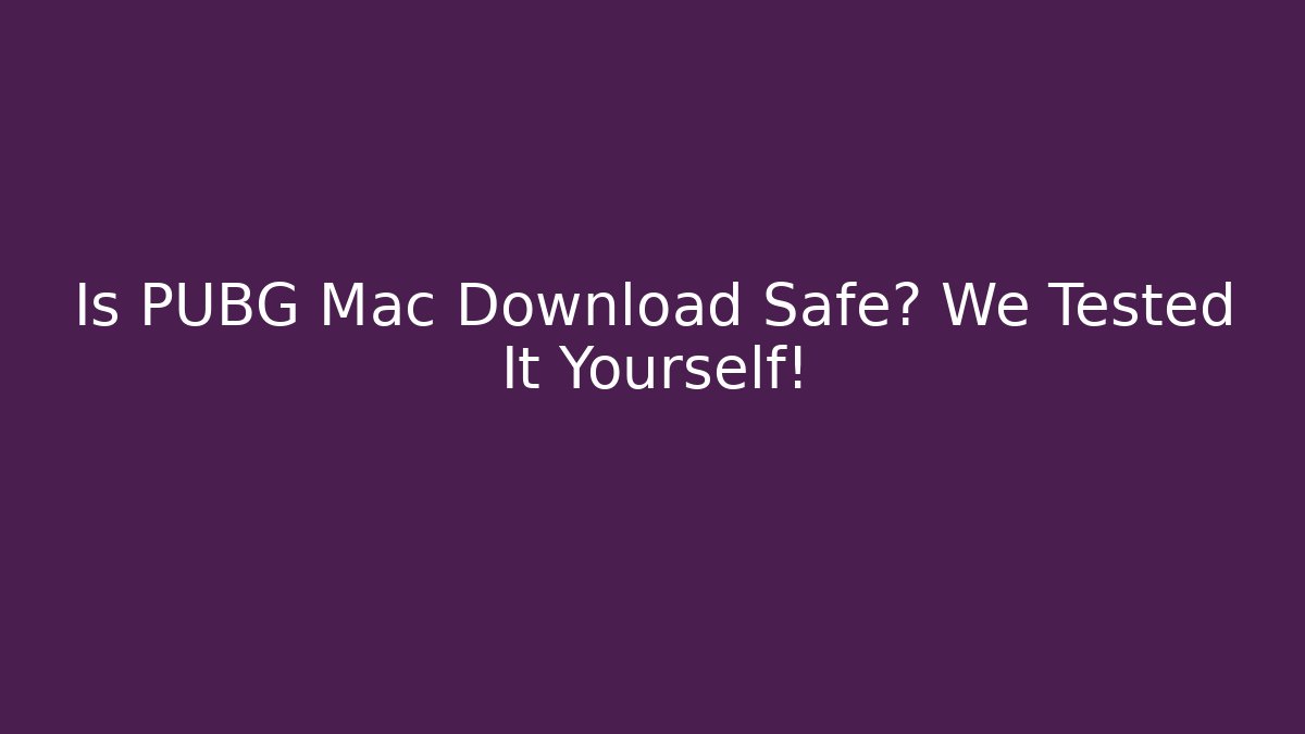 Is PUBG Mac Download Safe? We Tested It Yourself!
