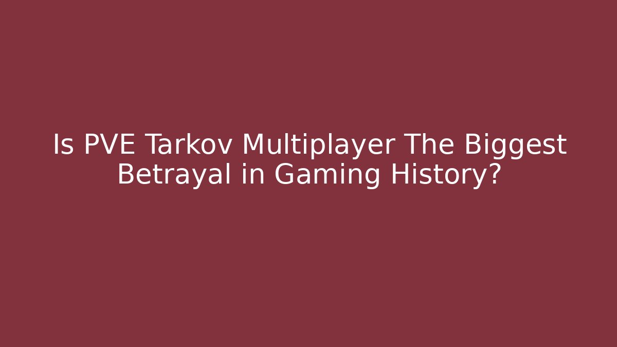 Is PVE Tarkov Multiplayer The Biggest Betrayal in Gaming History?