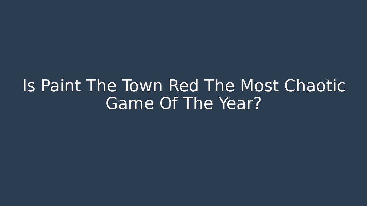 Is Paint The Town Red The Most Chaotic Game Of The Year?