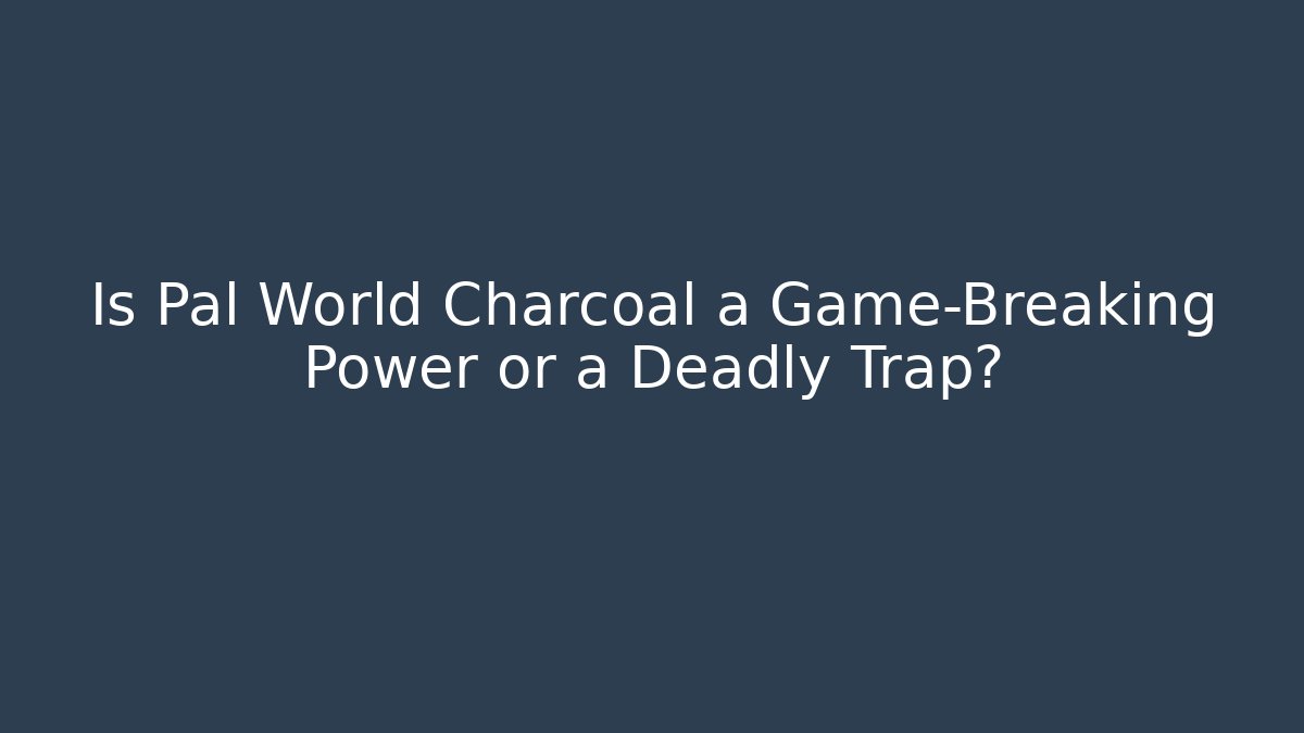 Is Pal World Charcoal a Game-Breaking Power or a Deadly Trap?