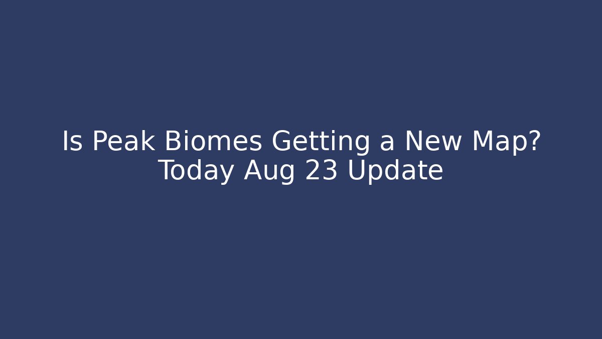 Is Peak Biomes Getting a New Map? Today Aug 23 Update