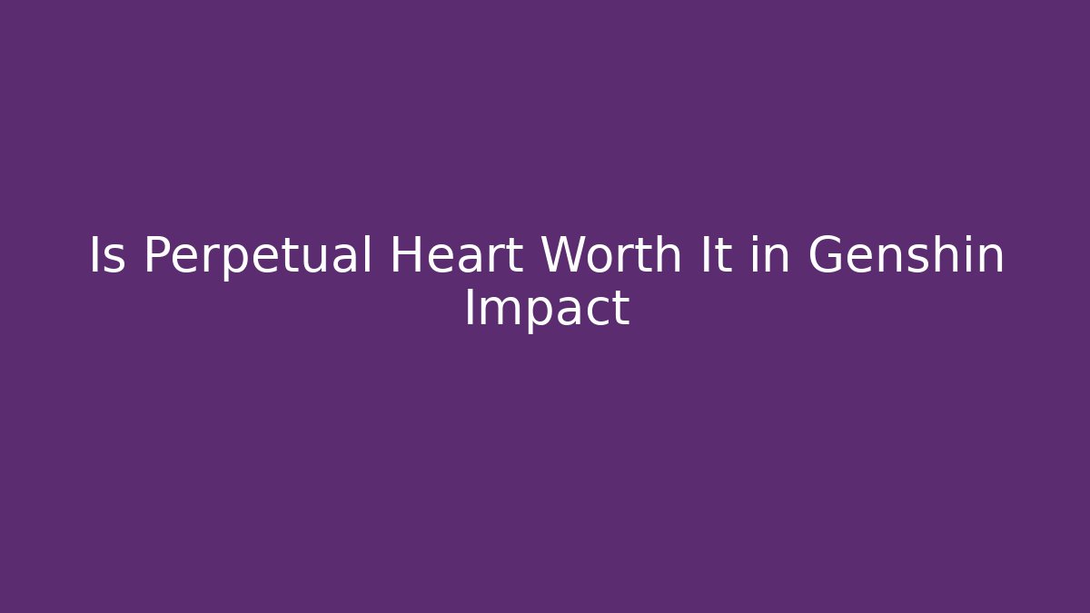 Is Perpetual Heart Worth It in Genshin Impact