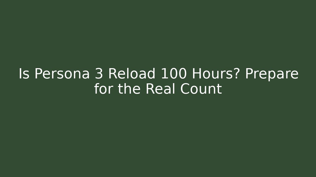 Is Persona 3 Reload 100 Hours? Prepare for the Real Count