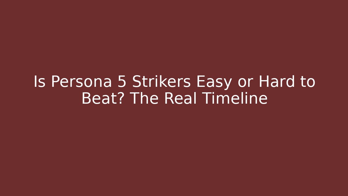 Is Persona 5 Strikers Easy or Hard to Beat? The Real Timeline