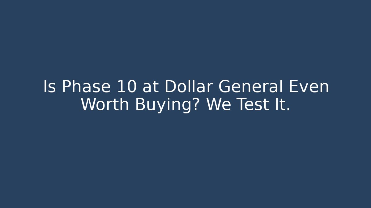 Is Phase 10 at Dollar General Even Worth Buying? We Test It.