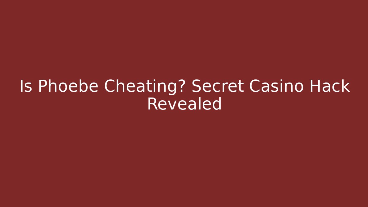 Is Phoebe Cheating? Secret Casino Hack Revealed