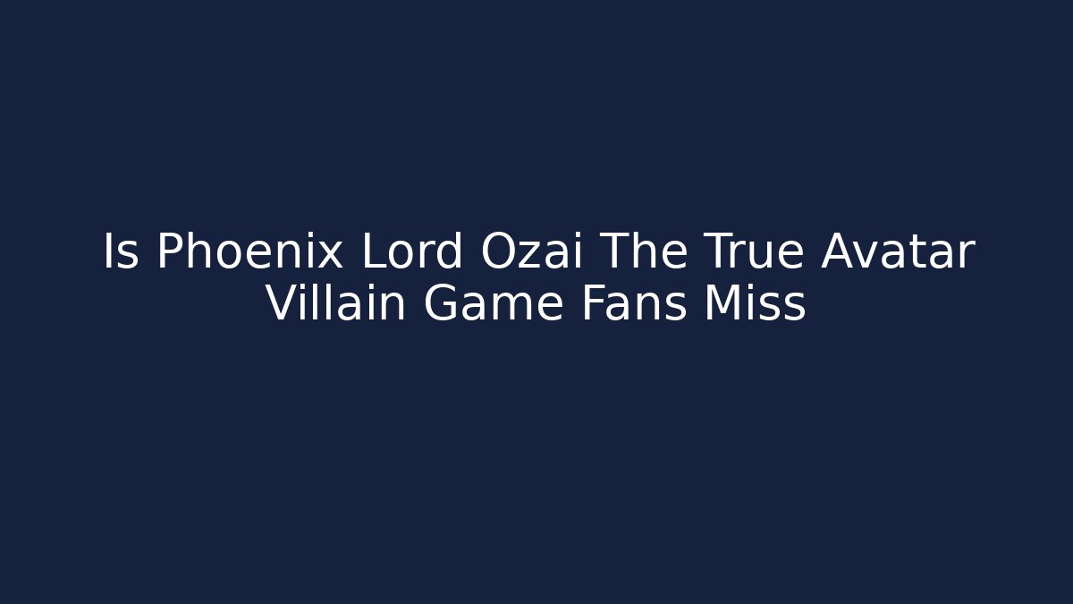 Is Phoenix Lord Ozai The True Avatar Villain Game Fans Miss