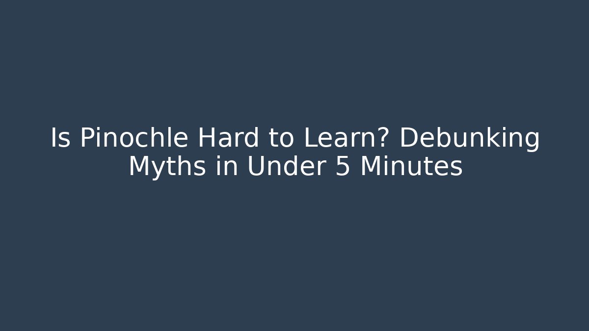 Is Pinochle Hard to Learn? Debunking Myths in Under 5 Minutes