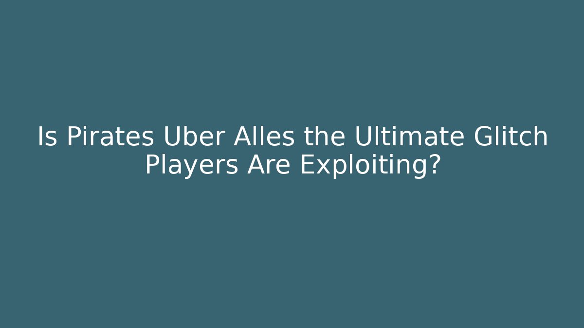 Is Pirates Uber Alles the Ultimate Glitch Players Are Exploiting?