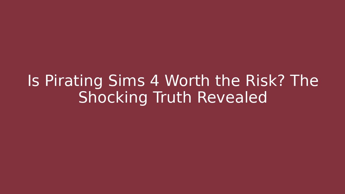 Is Pirating Sims 4 Worth the Risk? The Shocking Truth Revealed
