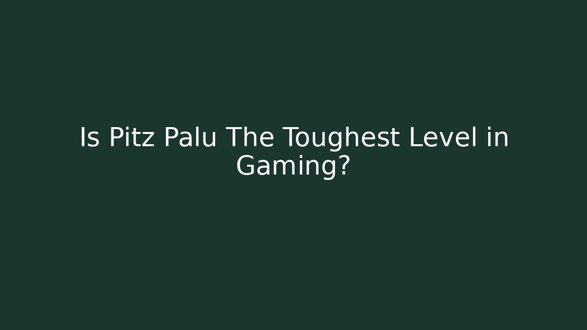 Is Pitz Palu The Toughest Level in Gaming? - Felix Cat Insurance