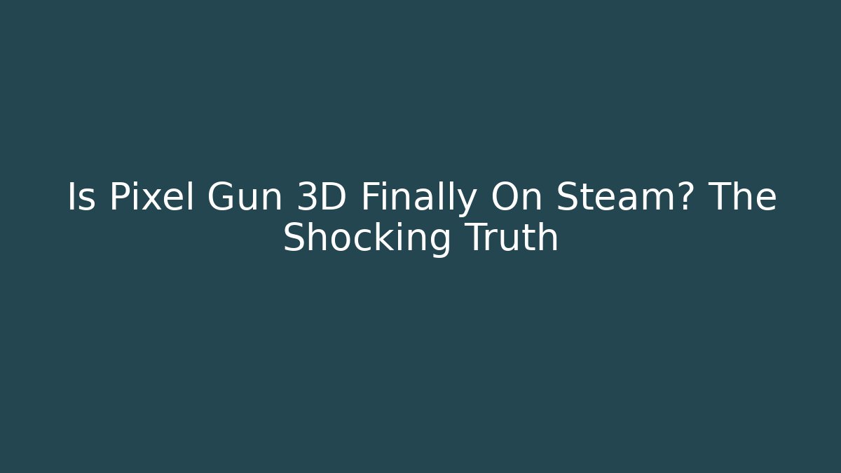 Is Pixel Gun 3D Finally On Steam? The Shocking Truth