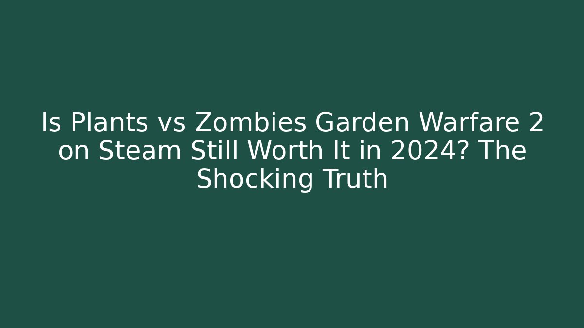 Is Plants vs Zombies Garden Warfare 2 on Steam Still Worth It in 2024? The Shocking Truth