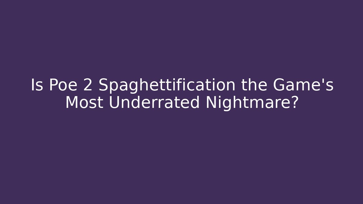 Is Poe 2 Spaghettification the Game's Most Underrated Nightmare?