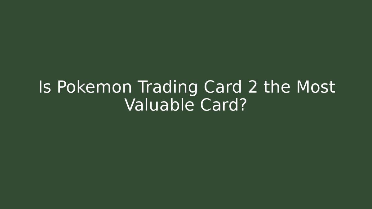Is Pokemon Trading Card 2 the Most Valuable Card?