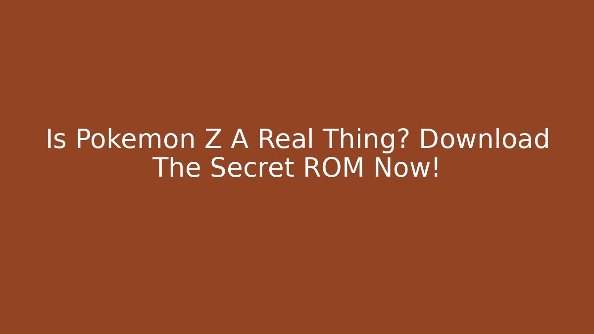 Is Pokemon Z A Real Thing? Download The Secret ROM Now!