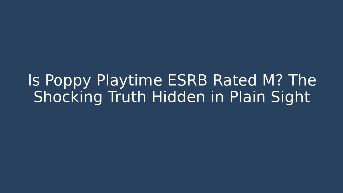 Is Poppy Playtime ESRB Rated M? The Shocking Truth Hidden in Plain Sight