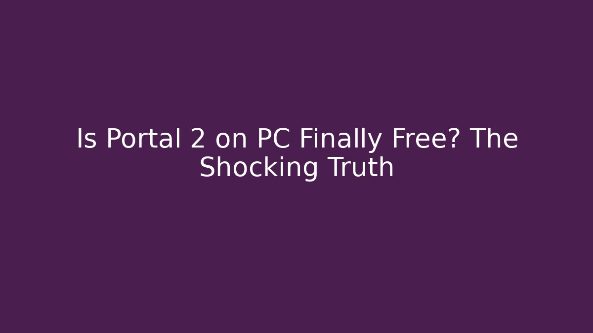 Is Portal 2 on PC Finally Free? The Shocking Truth