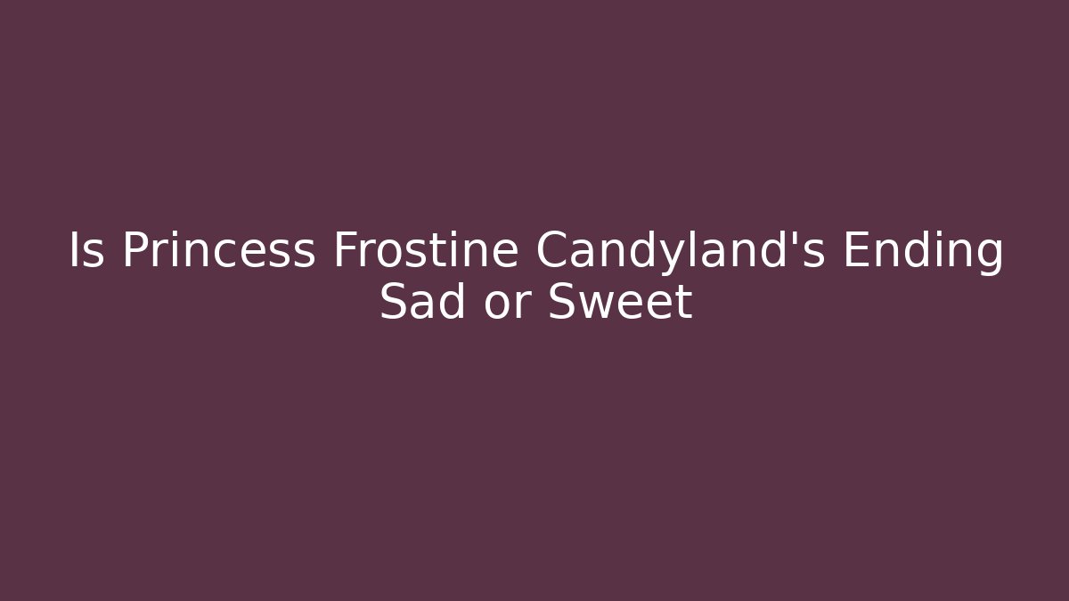 Is Princess Frostine Candyland's Ending Sad or Sweet - Felix Cat Insurance