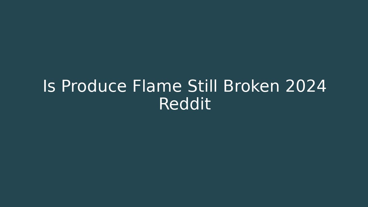 Is Produce Flame Still Broken 2024 Reddit
