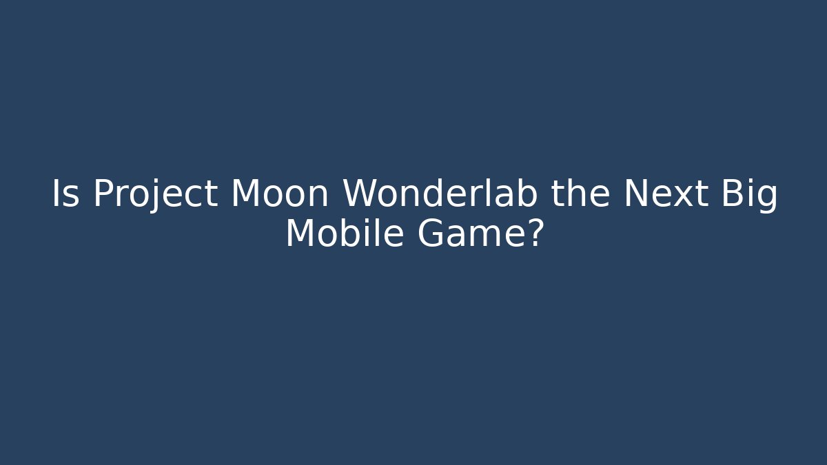 Is Project Moon Wonderlab the Next Big Mobile Game?