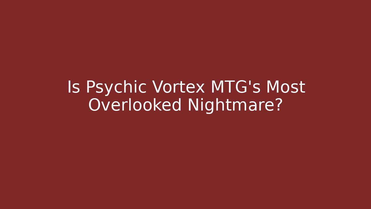 Is Psychic Vortex MTG's Most Overlooked Nightmare?