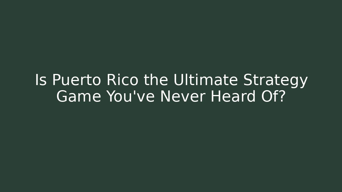 Is Puerto Rico the Ultimate Strategy Game You've Never Heard Of?