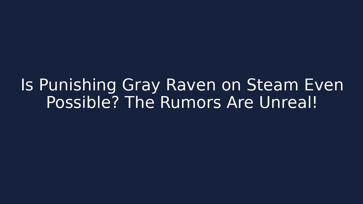 Is Punishing Gray Raven on Steam Even Possible? The Rumors Are Unreal! - Felix Cat Insurance