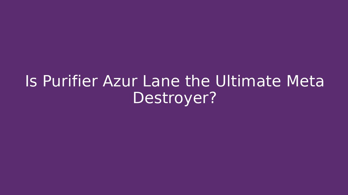 Is Purifier Azur Lane the Ultimate Meta Destroyer? - Felix Cat Insurance