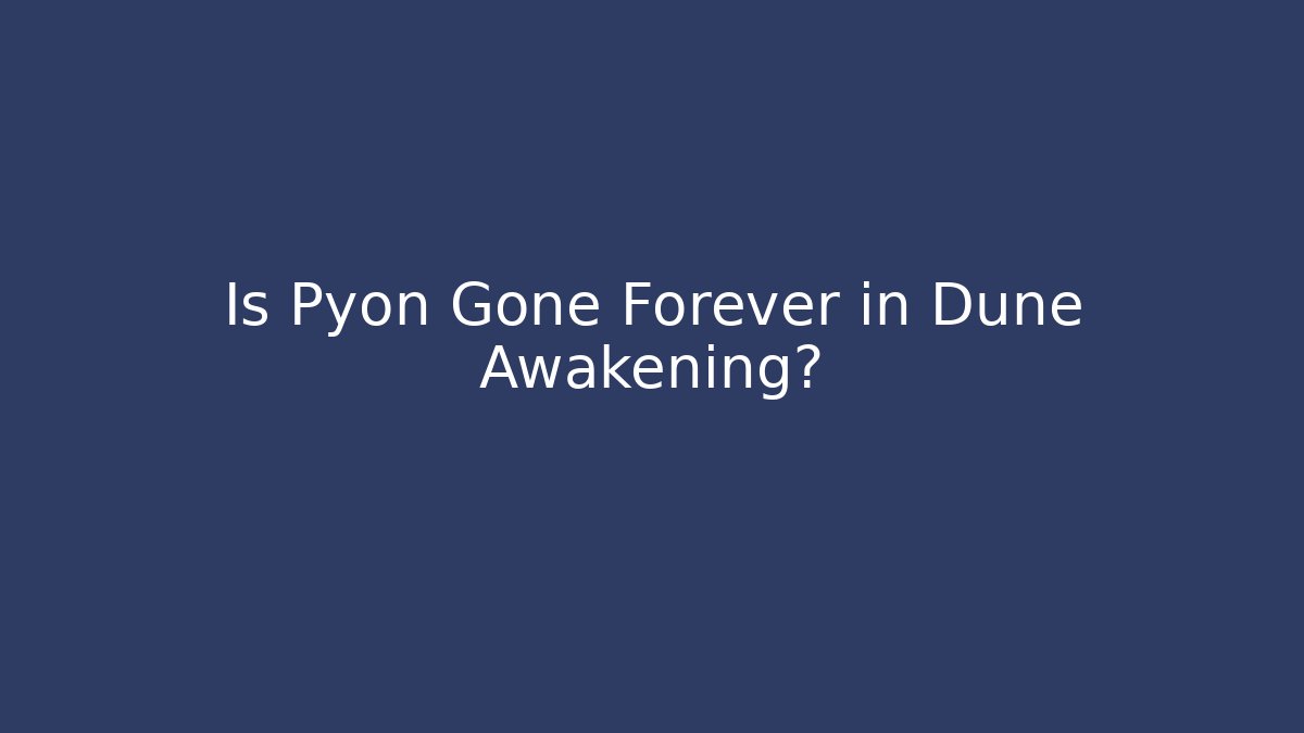 Is Pyon Gone Forever in Dune Awakening?