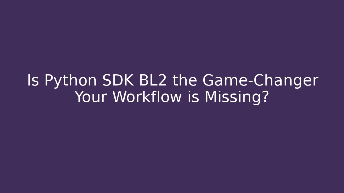 Is Python SDK BL2 the Game-Changer Your Workflow is Missing?