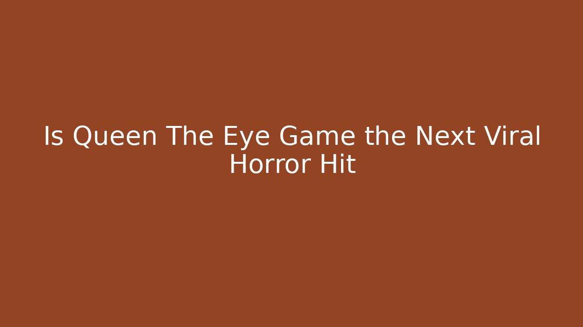 Is Queen The Eye Game the Next Viral Horror Hit