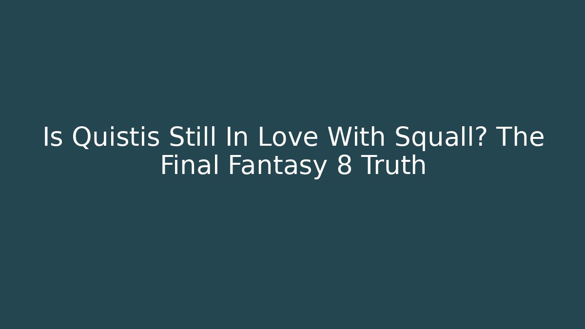 Is Quistis Still In Love With Squall? The Final Fantasy 8 Truth