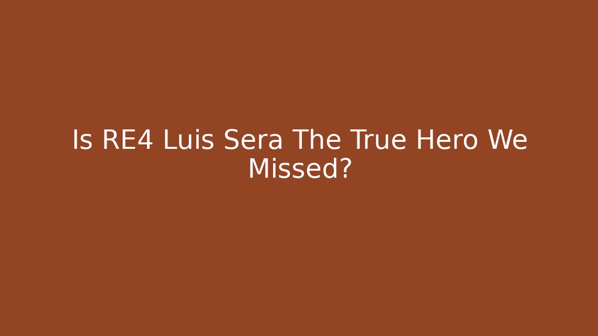 Is RE4 Luis Sera The True Hero We Missed?