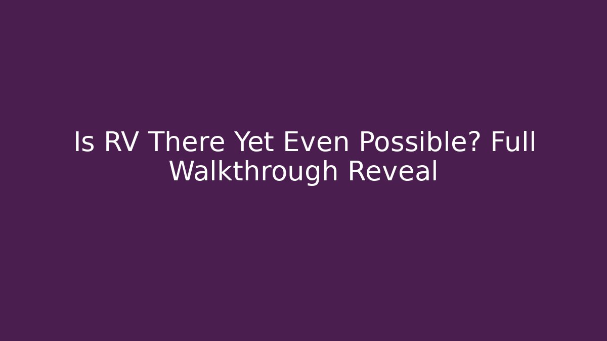Is RV There Yet Even Possible? Full Walkthrough Reveal